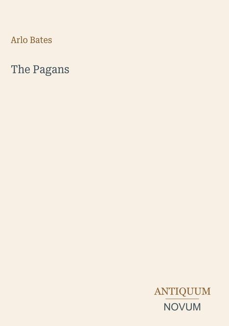 Oben steht "Arlo Bates", darunter "The Pagans", unten rechts "ANTIQUM NOVUM". Beige Hintergrund, minimalistisch.