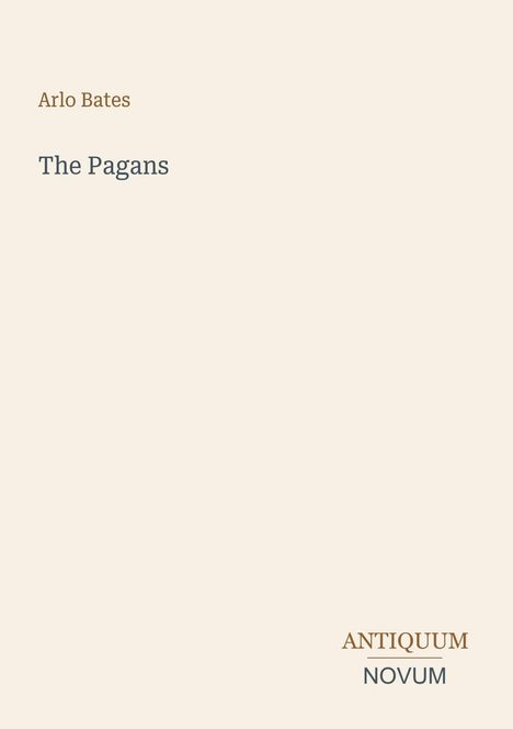 Oben steht "Arlo Bates", darunter "The Pagans". Unten rechts "ANTIQUM", darunter "NOVUM". Heller Hintergrund.