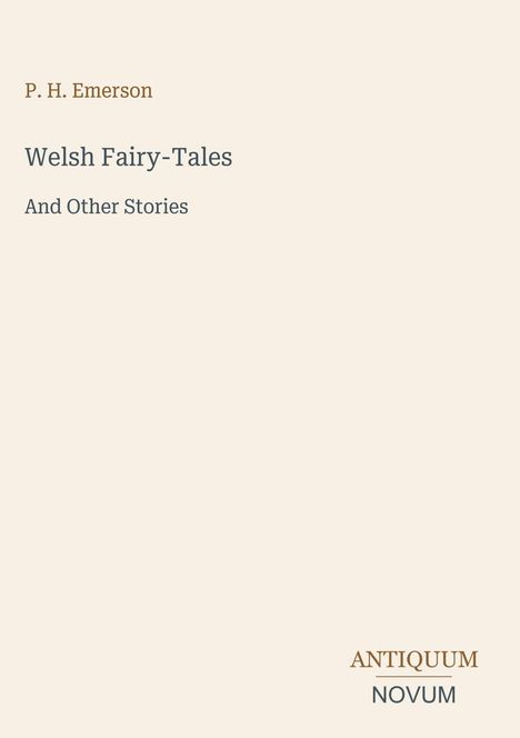 "P. H. Emerson, Welsh Fairy-Tales, And Other Stories. Antiquum Novum Logo unten rechts. Heller Hintergrund."