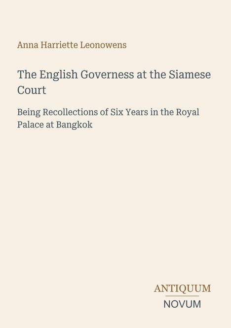 Titel: "The English Governess at the Siamese Court". Autor: Anna Harriette Leonowens. Verlag: Antiquum Novum. Hintergrund beige.