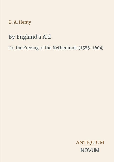 G. A. Henty, By England's Aid, Or, the Freeing of the Netherlands (1585–1604), ANTIQUUM NOVUM unten rechts.