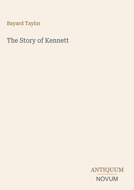 Oben links "Bayard Taylor". Mittig "The Story of Kennett". Unten rechts "ANTIQUM NOVUM". Beiger Hintergrund.