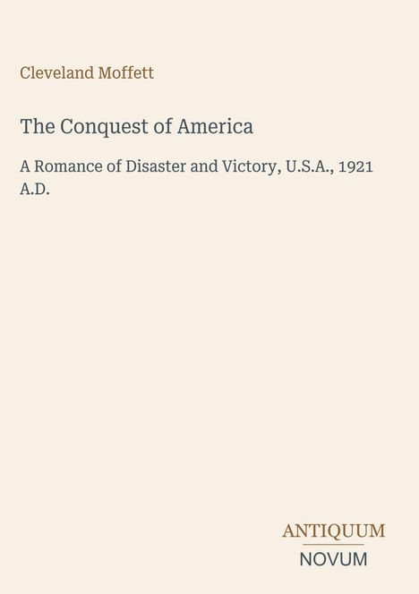 Cleveland Moffett, The Conquest of America, A Romance of Disaster and Victory, U.S.A., 1921 A.D. Darunter Logo: Antiquum Novum.