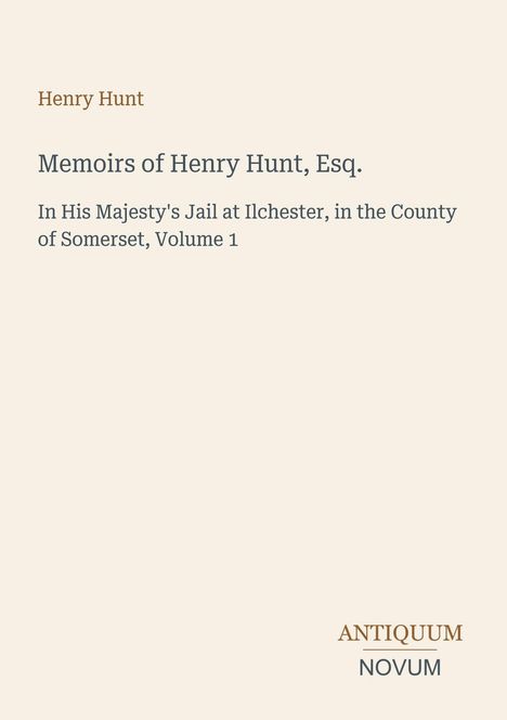 „Memoirs of Henry Hunt, Esq.“, Titel und Autor in verschiedenen Schriftarten, unten rechts das Logo „ANTIQUM NOVUM“.