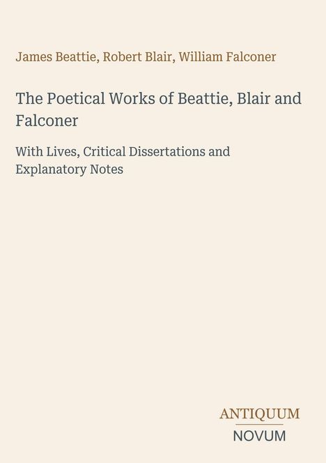 James Beattie, Robert Blair, William Falconer. Poetische Werke mit Biografien, Kritischen Abhandlungen, Erklärenden Notizen. Antiquum Novum.