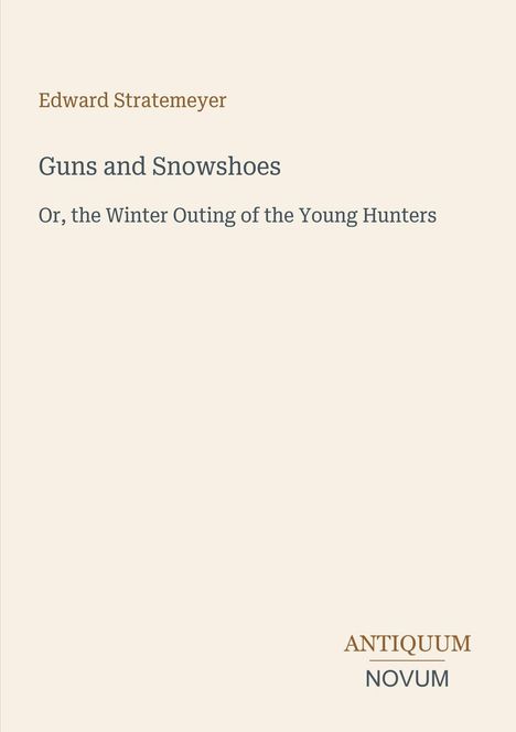 Titel: "Guns and Snowshoes". Untertitel: "Or, the Winter Outing of the Young Hunters". Autor: Edward Stratemeyer. Unten rechts ein Logo: "Antiquum Novum".