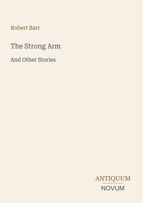 Titel: "The Strong Arm And Other Stories". Autor: Robert Barr. Unten steht das Logo "ANTIQUM NOVUM". Hintergrund in Beige.