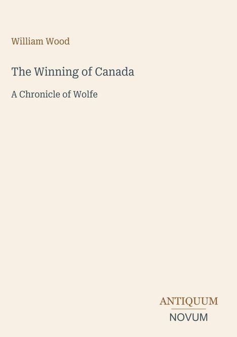 "William Wood, The Winning of Canada, A Chronicle of Wolfe." Unten rechts: "ANTIQUM NOVUM", schlichtes, helles Design.