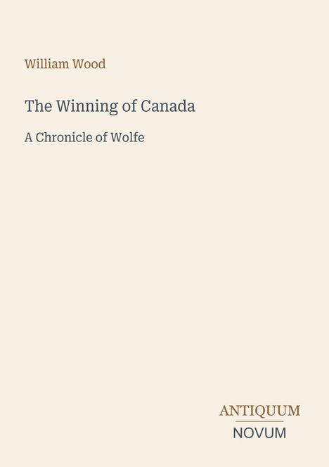 Titel: „The Winning of Canada: A Chronicle of Wolfe“ von William Wood. Unten: „ANTiquum NOVum“. Beigefarbener Hintergrund.
