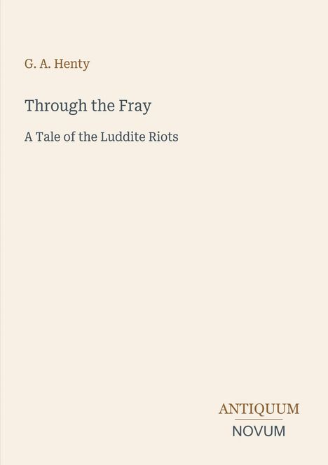 "Through the Fray: A Tale of the Luddite Riots" von G. A. Henty; unten rechts Logo: ANTIQUUM NOVUM.