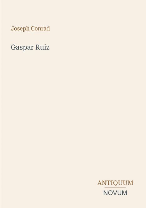 Titel: Gaspar Ruiz. Autor: Joseph Conrad. Unten rechts steht „ANTIQUM NOVUM“. Einfache, beigefarbene Buchcover-Gestaltung.