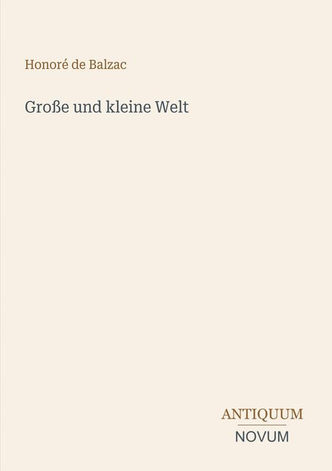 "Große und kleine Welt" von Honoré de Balzac. Unten rechts steht "ANTIQUM NOVUM". Auf cremefarbenem Hintergrund.