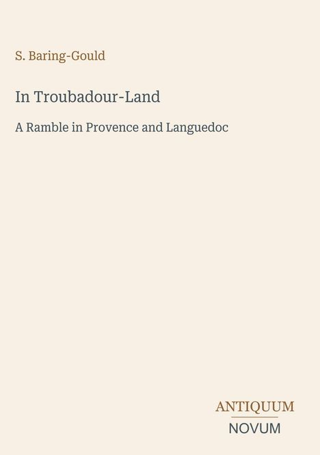 Text: "S. Baring-Gould. In Troubadour-Land. A Ramble in Provence and Languedoc. ANTIQUUM NOVUM". Schlichte, beige Hintergrund.
