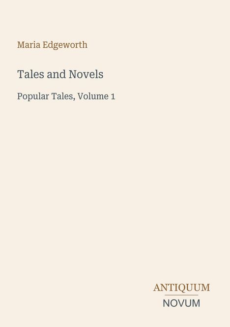 Titel: "Tales and Novels, Popular Tales, Volume 1". Autor: Maria Edgeworth. Unten rechts: "Antiquum Novum". Beige Hintergrund.