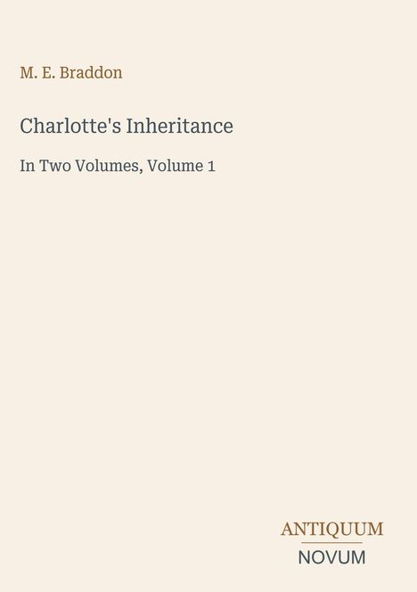 M. E. Braddon, "Charlotte's Inheritance", In Two Volumes, Volume 1. Unten rechts: ANTIQUUM NOVUM in Braun und Grau.