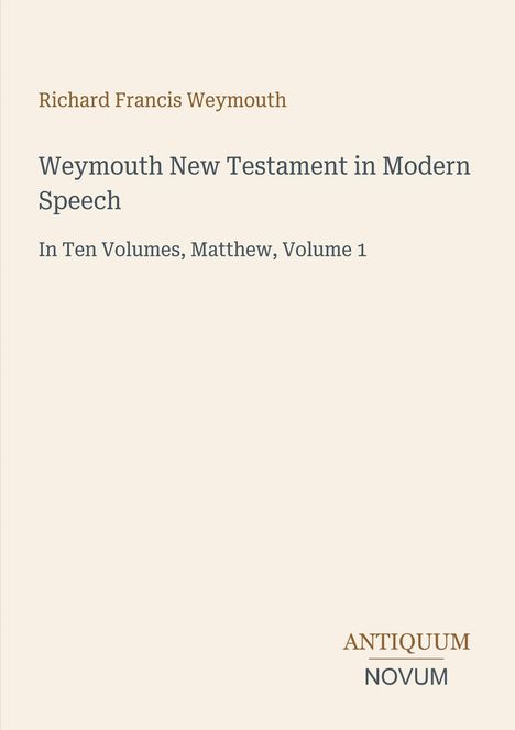 Richard Francis Weymouth. Weymouth New Testament in Modern Speech. In Ten Volumes, Matthew, Volume 1. Logo unten rechts.