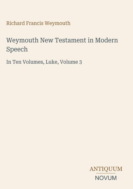 Text: "Richard Francis Weymouth, Weymouth New Testament in Modern Speech, In Ten Volumes, Luke, Volume 3." Unten ein Logo.