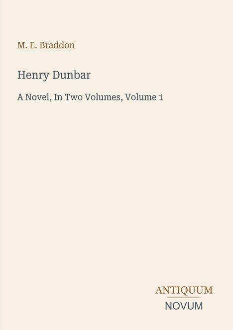 Text: M. E. Braddon "Henry Dunbar" "A Novel, In Two Volumes, Volume 1". Unten steht "ANTIQUM NOVUM". Cremefarbener Hintergrund.
