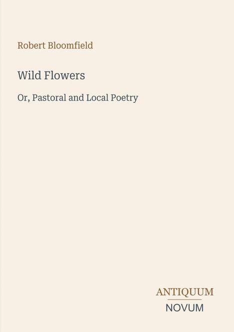 "Robert Bloomfield: Wild Flowers, Or, Pastoral and Local Poetry. ANTIQUUM NOVUM." Klarer, beiger Hintergrund.