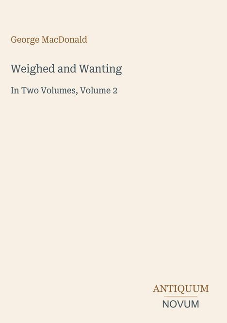 Einfaches Design; Text: "George MacDonald, Weighed and Wanting, In Two Volumes, Volume 2". Unten rechts Logo "ANTIQUM NOVUM".