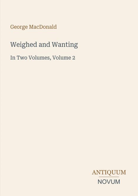 Oben steht "George MacDonald". Darunter "Weighed and Wanting, In Two Volumes, Volume 2". Unten "ANTIQUM NOVUM".