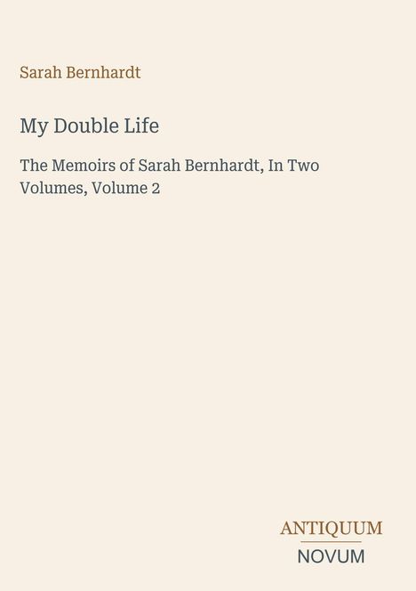 Text oben: Sarah Bernhardt. Titel: My Double Life. Untertitel: The Memoirs of Sarah Bernhardt, In Two Volumes, Volume 2. Unten: ANTIQUUM NOVUM. Schlichtes Design auf beigem Hintergrund.