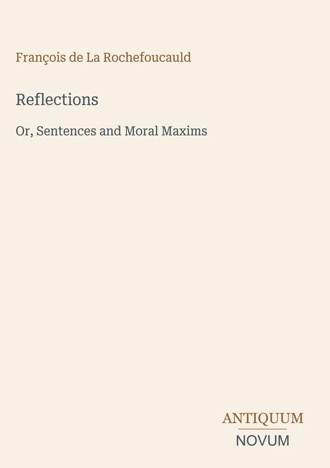 François de La Rochefoucauld, Reflections, Or, Sentences and Moral Maxims. Unten steht: ANTIQUUM NOVUM. Dezentes Design.