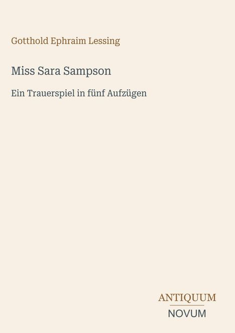 Gotthold Ephraim Lessing, Miss Sara Sampson, Ein Trauerspiel in fünf Aufzügen. Unten rechts: ANTIQUUM NOVUM. Beige Hintergrund.