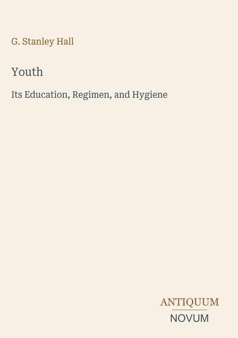 Text: „G. Stanley Hall“, „Youth“, „Its Education, Regimen, and Hygiene“. Unten rechts: „ANTIQUM NOVUM“. Schlichtes Layout.