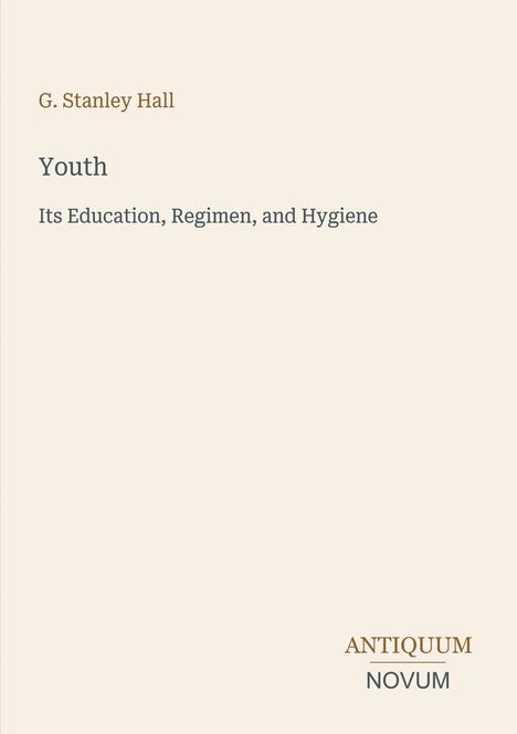 Titel: "Youth: Its Education, Regimen, and Hygiene". Autor: G. Stanley Hall. Unten rechts: "ANTIQUM NOVUM". Beigefarbener Hintergrund.