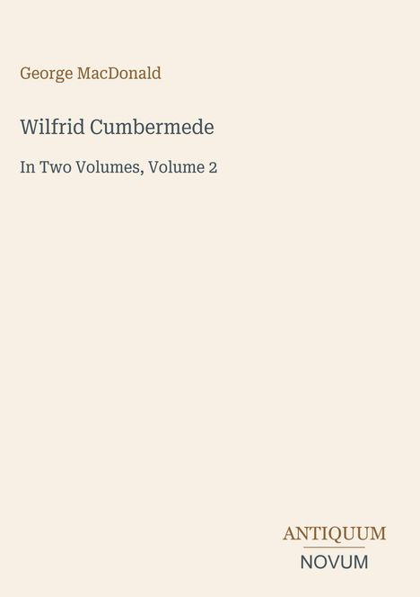 "Wilfrid Cumbermede, In Two Volumes, Volume 2" von George MacDonald. Unten steht "ANTIQUM NOVUM". Helles, schlichtes Design.