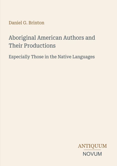Daniel G. Brinton: Aboriginal American Authors and Their Productions. Unten rechts das Logo "ANTIQUM NOVUM". Beiger Hintergrund.