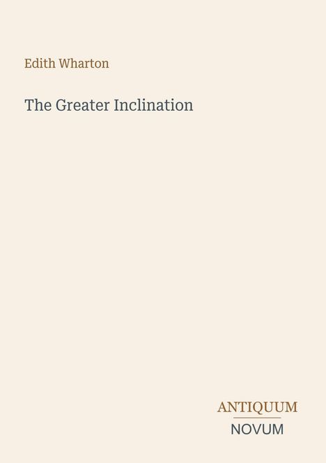 Text: "Edith Wharton, The Greater Inclination, ANTIQUUM NOVUM." Schlichtes Design auf beigem Hintergrund.