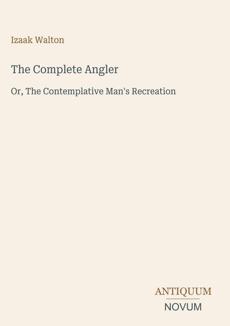 Titel: "The Complete Angler". Untertitel: "Or, The Contemplative Man's Recreation". Autor: Izaak Walton. Unten: "Antiquum Novum". Beigefarbener Hintergrund.