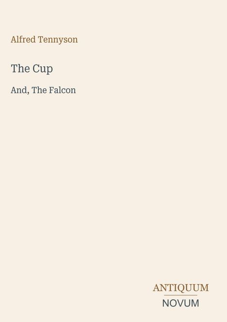 Alfred Tennyson, The Cup, And, The Falcon. Unten rechts steht ANTIQUUM NOVUM groß geschrieben. Beige Hintergrund.