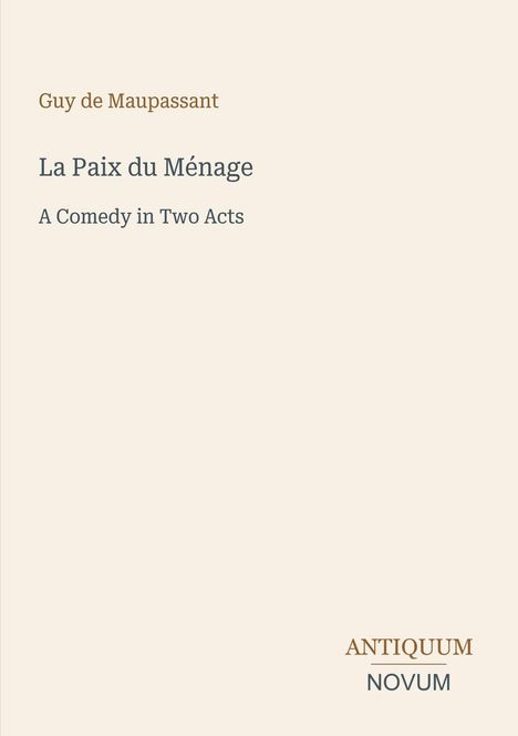 Text: Guy de Maupassant, La Paix du Ménage, A Comedy in Two Acts. Unten rechts Logo: ANTIQUUM NOVUM.