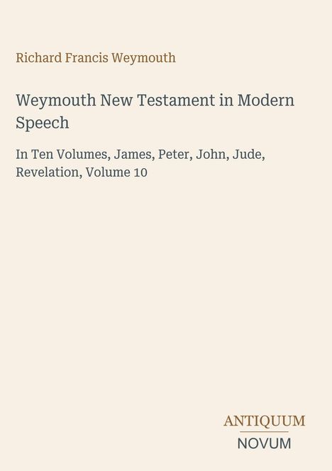 Richard Francis Weymouth, Weymouth New Testament in Modern Speech, In Ten Volumes, James, Peter, John, Jude, Revelation, Volume 10.