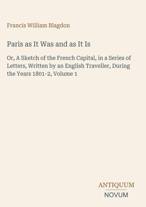 Oben steht "Francis William Blagdon". Darunter "Paris as It Was and as It Is". Unten rechts ist ein Logo mit dem Text "ANTIQUM NOVUM".