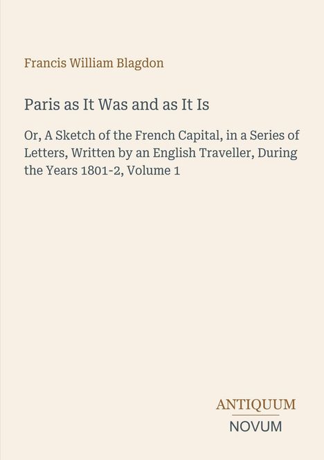 Buchtitel: "Paris as It Was and as It Is" von Francis William Blagdon. Verlagsname: ANTIQUUM NOVUM unten rechts.