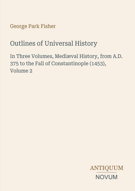 George Park Fisher, Outlines of Universal History, Mediaeval History, 375-1453, Volume 2. Unten: ANTIQUUM NOVUM Logo.