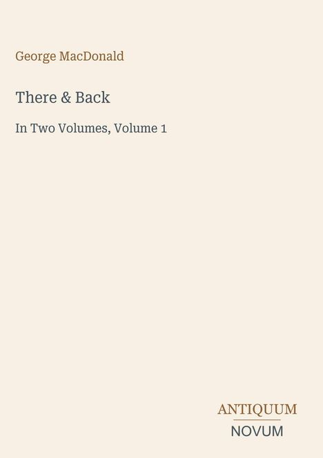 Buchtitel: "There & Back" von George MacDonald, "In Two Volumes, Volume 1"; Verlagslogo: ANTIQUUM NOVUM.