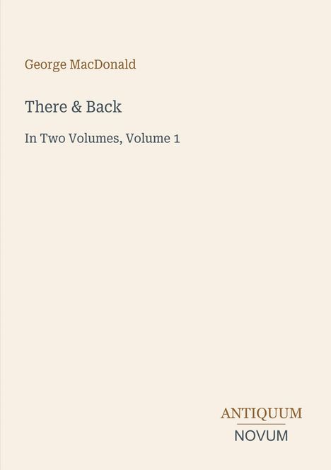 Buchtitel: "There & Back", Autor: George MacDonald, "In Two Volumes, Volume 1", Verlag: "ANTIQUM NOVUM". Dezentes Design.