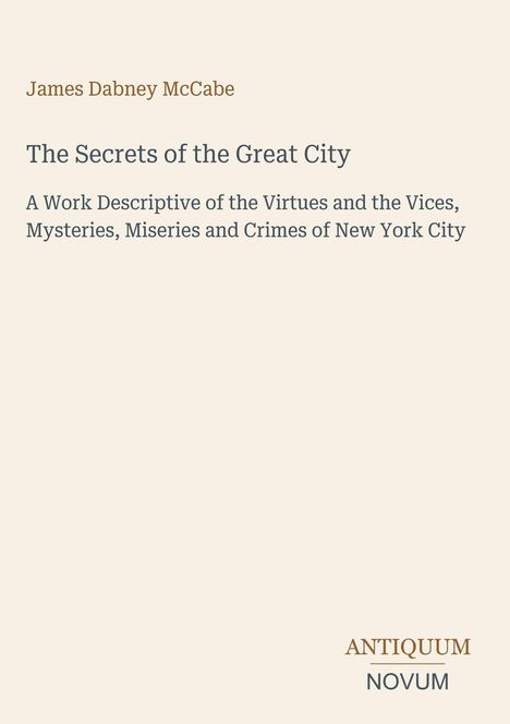 "James Dabney McCabe: 'The Secrets of the Great City'. Beschreibung von Tugenden, Lastern, Geheimnissen und Verbrechen New Yorks."