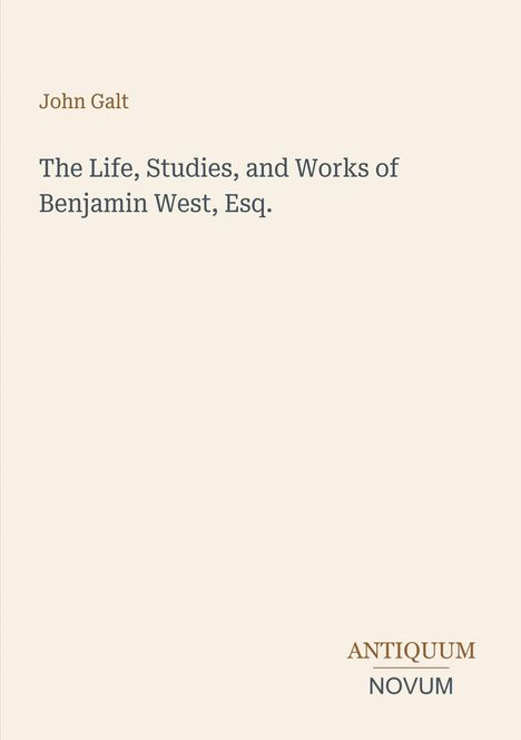 Text: "John Galt. The Life, Studies, and Works of Benjamin West, Esq. ANTIQUUM NOVUM."  
Heller Hintergrund mit schlichtem Design.