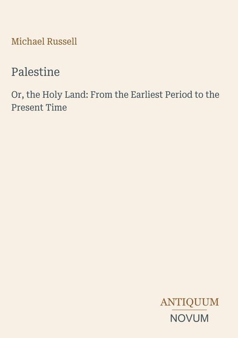 Michael Russell, "Palestine: Or, the Holy Land: From the Earliest Period to the Present Time." Unten rechts: ANTIQUUM NOVUM.
