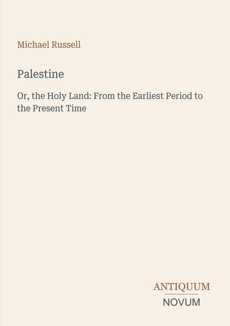 Text: Michael Russell, Palestine. Or, the Holy Land: From the Earliest Period to the Present Time. Unten rechts: ANTIQUUM NOVUM. Der Hintergrund ist beige.