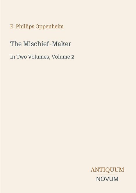 "E. Phillips Oppenheim. The Mischief-Maker. In Two Volumes, Volume 2. Unten rechts steht: ANTIQUUM NOVUM."