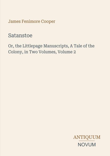"James Fenimore Cooper - Satanstoe. Or, the Littlepage Manuscripts, A Tale of the Colony, in Two Volumes, Volume 2." Darunter Logo: Antiquum Novum.