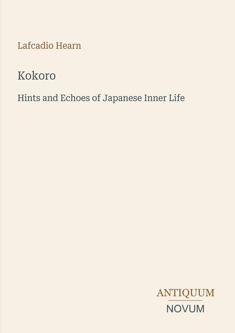 Titel: Kokoro. Untertitel: Hints and Echoes of Japanese Inner Life. Oben links: Lafcadio Hearn. Unten rechts: Antiquum Novum.
