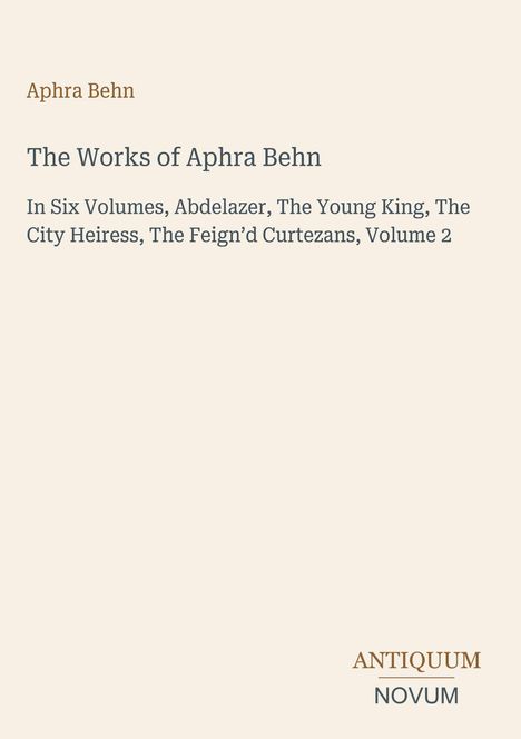 Texte: Aphra Behn, The Works of Aphra Behn, In Six Volumes..., ANTIQUUM NOVUM. Beige Hintergrund, schlichte Gestaltung.